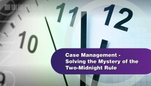 Webinar: Case Management - Solving the Mystery of the Two-Midnight Rule